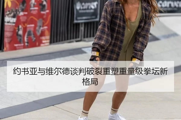 约书亚与维尔德谈判破裂重塑重量级拳坛新格局