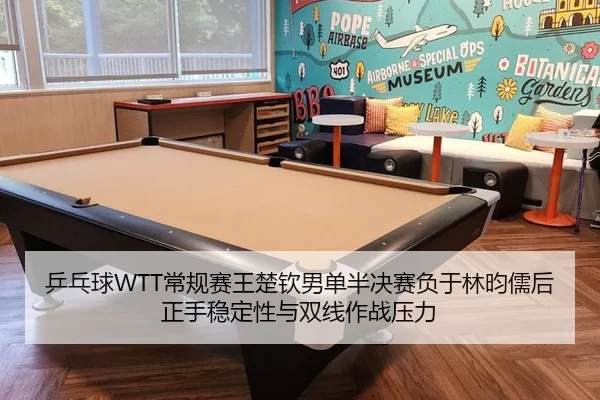 乒乓球WTT常规赛王楚钦男单半决赛负于林昀儒后正手稳定性与双线作战压力